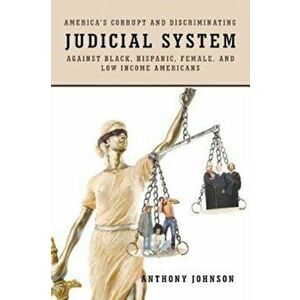 America's Corrupt and Discriminating Judicial System Against Black, Hispanic, Female, and Low Income Americans, Paperback - Anthony Johnson imagine