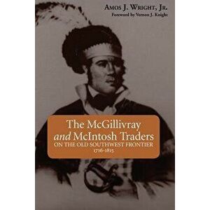 The McGillivray and McIntosh Traders: On the Old Southwest Frontier, 1716-1815, Paperback - Amos Wright imagine