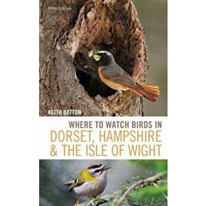 Where to Watch Birds in Dorset, Hampshire and the Isle of Wight. 5th Edition, 5 ed, Paperback - Keith Betton imagine