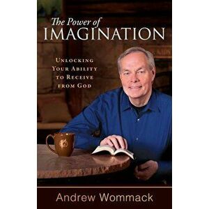 The Power of Imagination: Unlocking Your Ability to Receive from God, Paperback - Andrew Wommack imagine