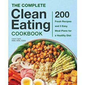 The Complete Clean Eating Cookbook: 200 Fresh Recipes and 3 Easy Meal Plans for a Healthy Diet, Paperback - Laura, MBA Rdn Cssd Ligos imagine