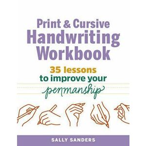 The Print and Cursive Handwriting Workbook: 35 Lessons to Improve Your Penmanship, Paperback - Sally Sanders imagine