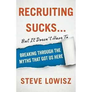 Recruiting Sucks...But It Doesn't Have To: Breaking Through the Myths That Got Us Here, Paperback - Steve Lowisz imagine