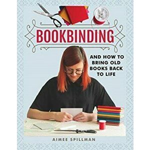 Bookbinding and How to Bring Old Books Back to Life, Paperback - Aimee Spillman imagine