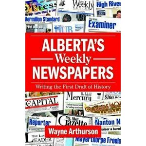 Alberta's Weekly Newspapers. Writing the First Draft of History, Paperback - Wayne Arthurson imagine