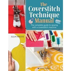 The Coverstitch Technique Manual. The Complete Guide to Sewing with a Coverstitch Machine, Paperback - Julia Hincks imagine