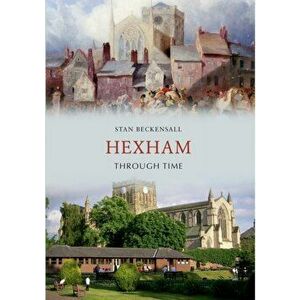 Hexham Through Time. UK ed., Paperback - Dr Stan Beckensall imagine