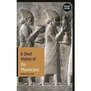A Short History of the Phoenicians. Revised Edition, 2 ed, Paperback - Mark (Durham University, UK) Woolmer imagine