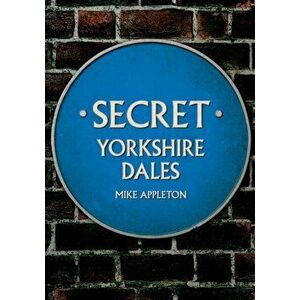 Secret Yorkshire Dales, Paperback - Mike Appleton imagine