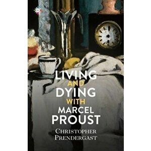 Living and Dying with Marcel Proust, Hardback - Christopher Prendergast imagine