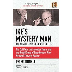 Ike's Mystery Man: The Secret Lives Of Robert Cutler. The Cold War, The Lavender Scare, And the Untold Story of Eisenhower's First National Security A imagine