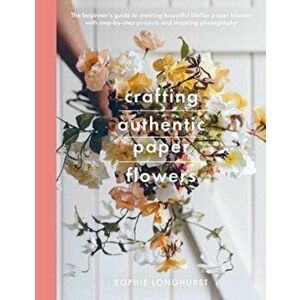 Crafting Authentic Paper Flowers, Paperback - Longhurst, Sophie imagine