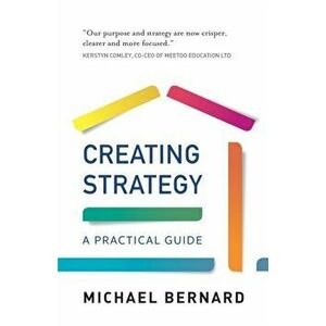 Creating Strategy. A Practical Guide, Paperback - Michael Bernard imagine