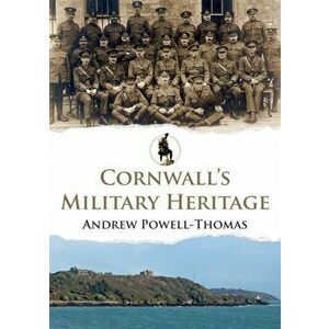 Cornwall's Military Heritage, Paperback - Andrew Powell-Thomas imagine