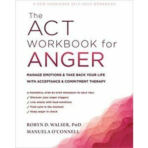 The ACT Workbook for Anger. Manage Emotions and Take Back Your Life with Acceptance and Commitment Therapy, Paperback - Robyn D. Walser imagine