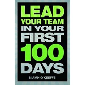 Lead Your Team in Your First 100 Days. Lead Your Team in Your First 100 Days, Paperback - Niamh O'Keeffe imagine