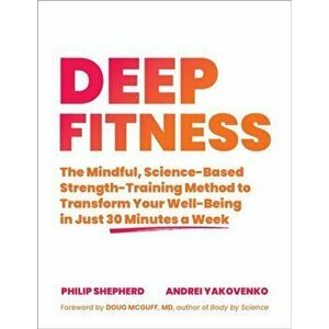 Deep Fitness. The Mindful, Science-Based Strength-Training Method to Transform Your Well-Being in 30 Minutes a Week, Paperback - Andrei Yakovenko imagine