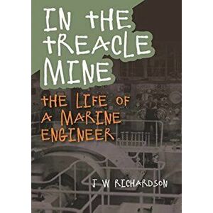 In the Treacle Mine. The Life of a Marine Engineer, Paperback - J W Richardson imagine