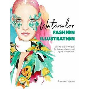 Watercolor Fashion Illustration. Step-by-step techniques for illustrating fashion and figures in watercolors, Paperback - Francesco Lo Iacono imagine