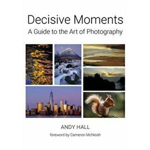 Decisive Moments. A Guide to the Art of photography, Paperback - Andy Hall imagine