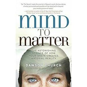 Mind to Matter. The Astonishing Science of How Your Brain Creates Material Reality, Paperback - Dawson, PhD Church imagine