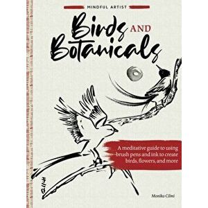 Mindful Artist: Birds and Botanicals. A meditative guide to using brush pens and ink to create birds, flowers, and more, Paperback - Monika Cilmi imagine