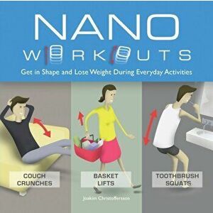 Nano Workouts. Get in Shape and Lose Weight During Everyday Activities, Repackage ed., Paperback - Joakim Christoffersson imagine