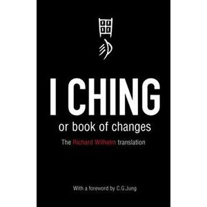 I Ching or Book of Changes. Ancient Chinese wisdom to inspire and enlighten, Paperback - Richard Wilhelm imagine