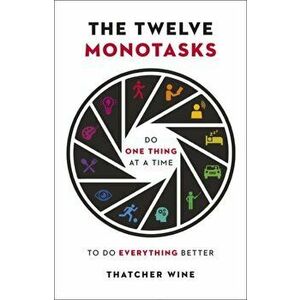 The Twelve Monotasks. Do One Thing At A Time To Do Everything Better, Hardback - Thatcher Wine imagine