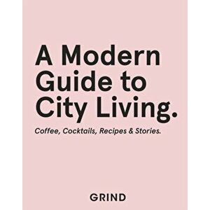Grind: A Modern Guide to City Living. Coffee, Cocktails, Recipes & Stories, Hardback - Teddy Robinson imagine