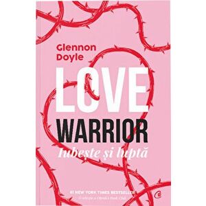 Love Warrior. Iubeste si lupta - Glennon Doyle imagine