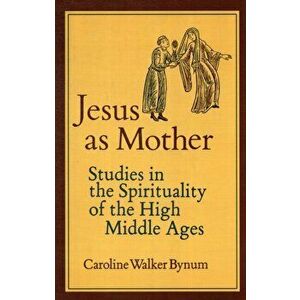 Jesus as Mother. Studies in the Spirituality of the High Middle Ages, Paperback - Caroline Walker Bynum imagine