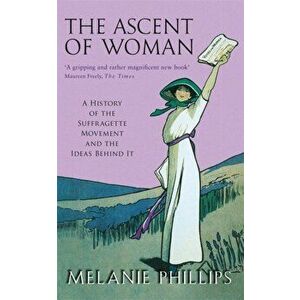 Ascent Of Woman. A History of the Suffragette Movement, Paperback - Melanie Phillips imagine