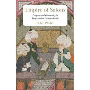 Empire of Salons. Conquest and Community in Early Modern Ottoman Lands, Hardback - Helen Pfeifer imagine