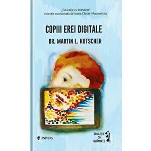 Copiii erei digitale - Martin L. Kutscher imagine