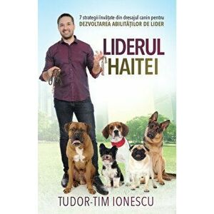 Liderul haitei. 7 strategii invatate din dresajul canin pentru dezvoltarea abilitatilor de lider - Tudor-Tim Ionescu imagine