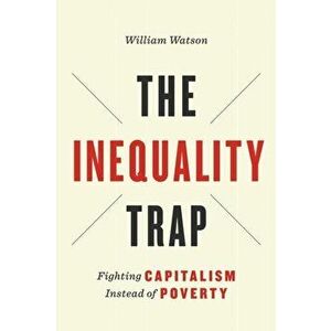 Inequality Trap. Fighting Capitalism Instead of Poverty, Hardback - William Watson imagine