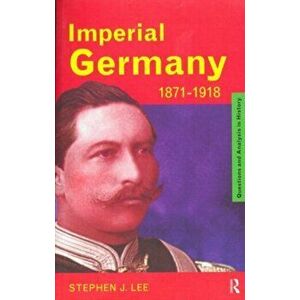 Imperial Germany 1871-1918, Paperback - Stephen J. Lee imagine