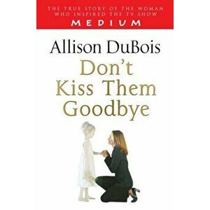 Don't Kiss Them Goodbye, Paperback - Allison DuBois imagine