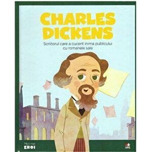 Micii Eroi. Charles Dickens. Scriitorul care a cucerit publicul cu romanele sale - *** imagine