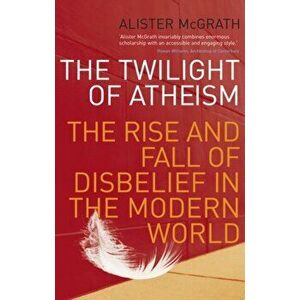 Twilight Of Atheism. The Rise and Fall of Disbelief in the Modern World, Paperback - Alister, DPhil, DD McGrath imagine