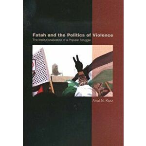 Fatah & the Politics of Violence. The Institutionalization of a Popular Struggle, Hardback - Anat N. Kurz imagine