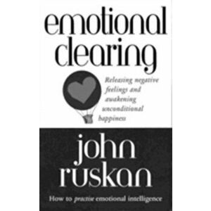 Emotional Clearing. Releasing Negative Feelings and Awakening Unconditional Happiness, Paperback - John Ruskan imagine