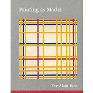 Painting as Model, Paperback - Yve-Alain (Institute For Advanced Study) Bois imagine