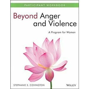 Beyond Anger and Violence. A Program for Women Participant Workbook, Paperback - Stephanie S. Covington imagine