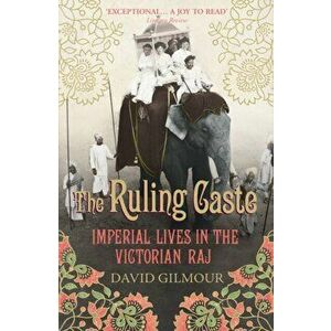Ruling Caste. Imperial Lives in the Victorian Raj, Paperback - David Gilmour imagine