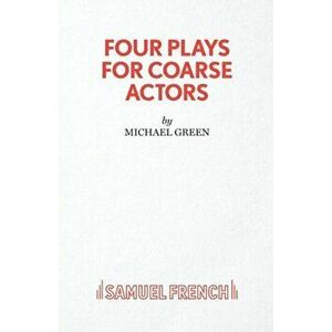 Four Plays for Coarse Actors. Coarse Acting Show, Paperback - Michael Green imagine