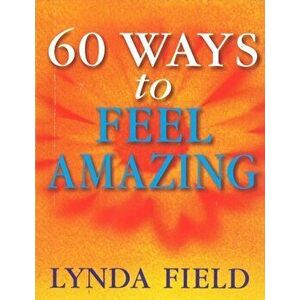60 Ways To Feel Amazing, Paperback - Lynda Field imagine