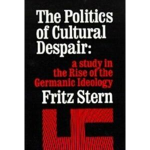 Politics of Cultural Despair. A Study in the Rise of the Germanic Ideology, Paperback - Fritz R. Stern imagine