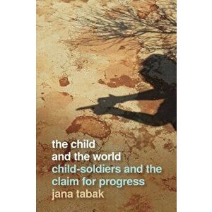Child and the World. Child-Soldiers and the Claim for Progress, Paperback - Jana Tabak imagine
